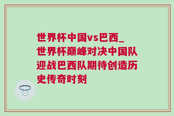 世界杯中國vs巴西_世界杯巔峰對決中國隊迎戰巴西隊期待創造歷史傳奇時刻