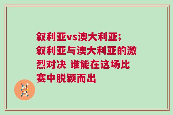 敘利亞vs澳大利亞;敘利亞與澳大利亞的激烈對決 誰能在這場比賽中脫穎而出
