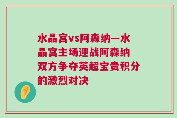 水晶宮vs阿森納—水晶宮主場迎戰阿森納 雙方爭奪英超寶貴積分的激烈對決