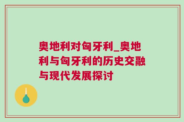 奧地利對(duì)匈牙利_奧地利與匈牙利的歷史交融與現(xiàn)代發(fā)展探討