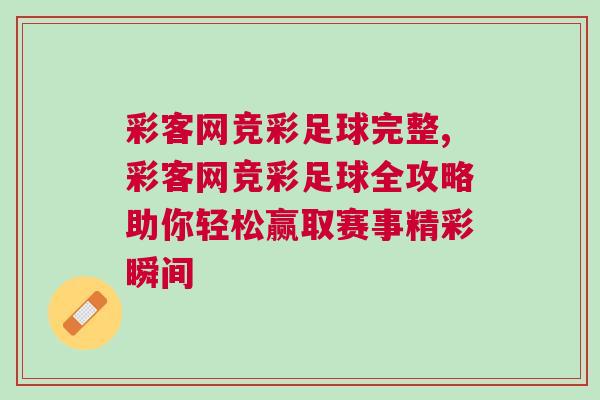彩客網(wǎng)競彩足球完整,彩客網(wǎng)競彩足球全攻略助你輕松贏取賽事精彩瞬間