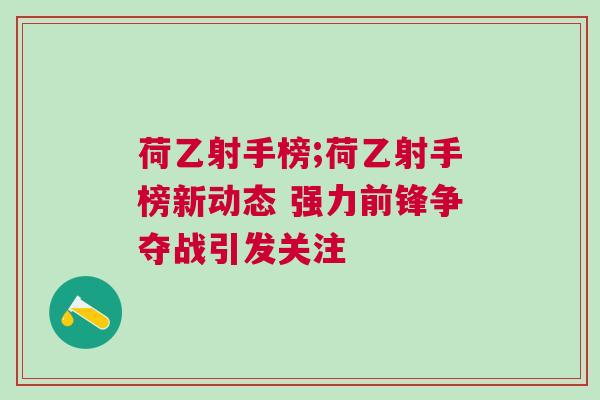 荷乙射手榜;荷乙射手榜新動(dòng)態(tài) 強(qiáng)力前鋒爭(zhēng)奪戰(zhàn)引發(fā)關(guān)注