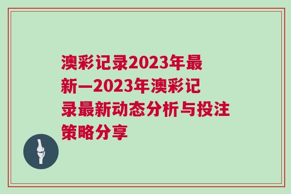 澳彩記錄2023年最新—2023年澳彩記錄最新動態分析與投注策略分享