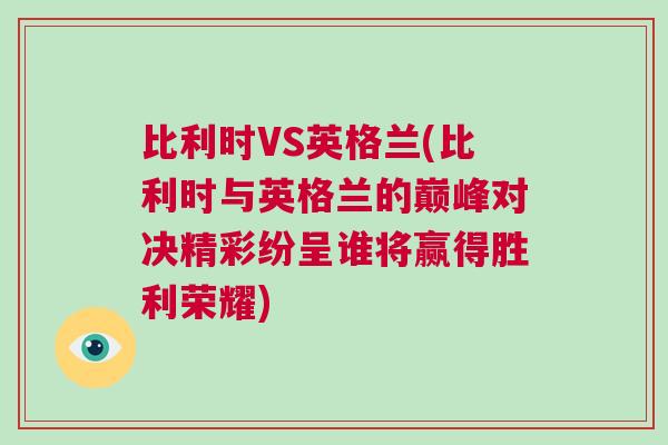 比利時VS英格蘭(比利時與英格蘭的巔峰對決精彩紛呈誰將贏得勝利榮耀)