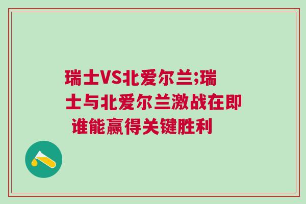 瑞士VS北愛爾蘭;瑞士與北愛爾蘭激戰(zhàn)在即 誰能贏得關(guān)鍵勝利