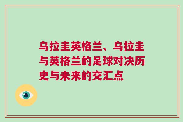 烏拉圭英格蘭、烏拉圭與英格蘭的足球?qū)Q歷史與未來的交匯點(diǎn)