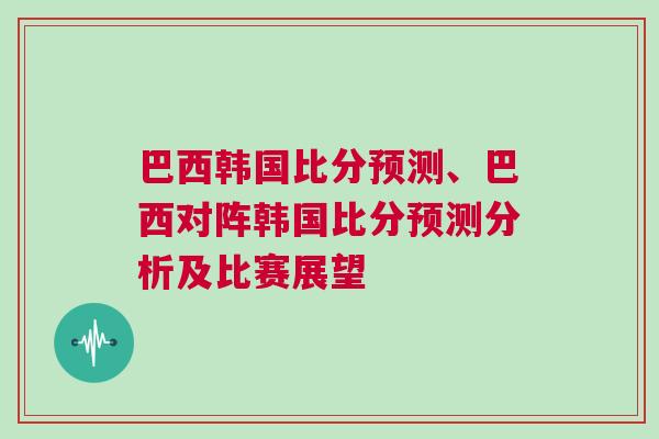 巴西韓國比分預測、巴西對陣韓國比分預測分析及比賽展望