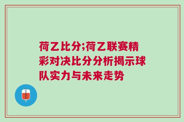 荷乙比分;荷乙聯(lián)賽精彩對決比分分析揭示球隊實力與未來走勢