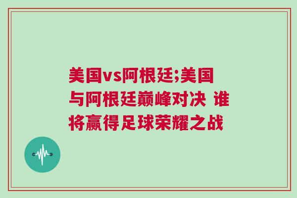美國vs阿根廷;美國與阿根廷巔峰對決 誰將贏得足球榮耀之戰