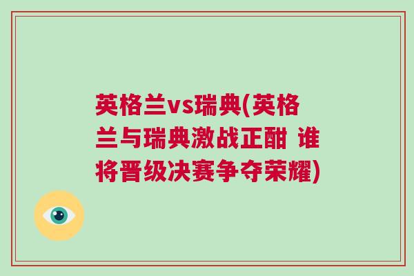 英格蘭vs瑞典(英格蘭與瑞典激戰(zhàn)正酣 誰將晉級決賽爭奪榮耀)