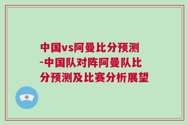 中國vs阿曼比分預(yù)測-中國隊(duì)對(duì)陣阿曼隊(duì)比分預(yù)測及比賽分析展望