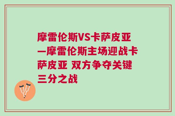 摩雷倫斯VS卡薩皮亞—摩雷倫斯主場迎戰(zhàn)卡薩皮亞 雙方爭奪關(guān)鍵三分之戰(zhàn)