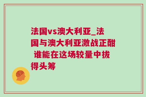 法國(guó)vs澳大利亞_法國(guó)與澳大利亞激戰(zhàn)正酣 誰(shuí)能在這場(chǎng)較量中拔得頭籌