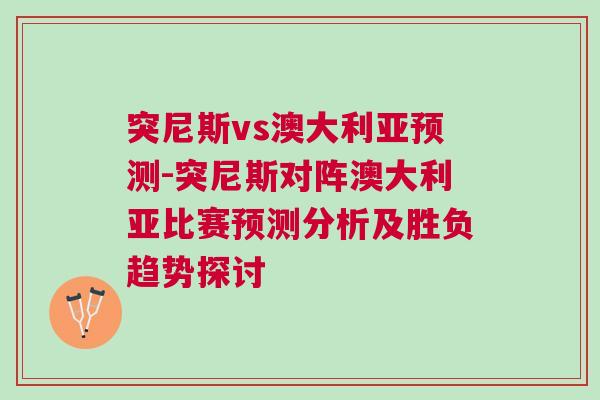 突尼斯vs澳大利亞預(yù)測-突尼斯對陣澳大利亞比賽預(yù)測分析及勝負(fù)趨勢探討