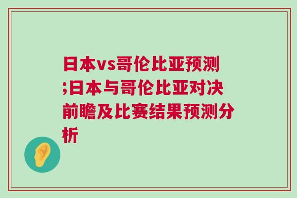 日本vs哥倫比亞預測;日本與哥倫比亞對決前瞻及比賽結果預測分析