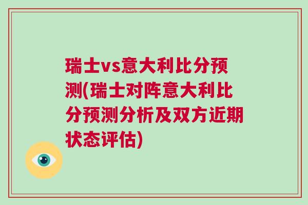 瑞士vs意大利比分預測(瑞士對陣意大利比分預測分析及雙方近期狀態評估)