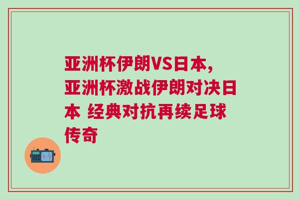 亞洲杯伊朗VS日本,亞洲杯激戰(zhàn)伊朗對決日本 經(jīng)典對抗再續(xù)足球傳奇