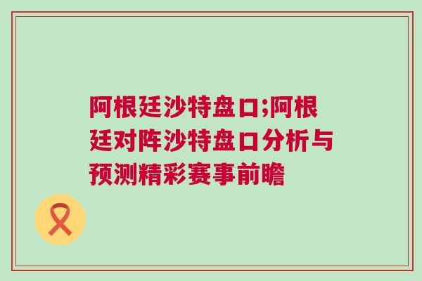 阿根廷沙特盤口;阿根廷對陣沙特盤口分析與預(yù)測精彩賽事前瞻