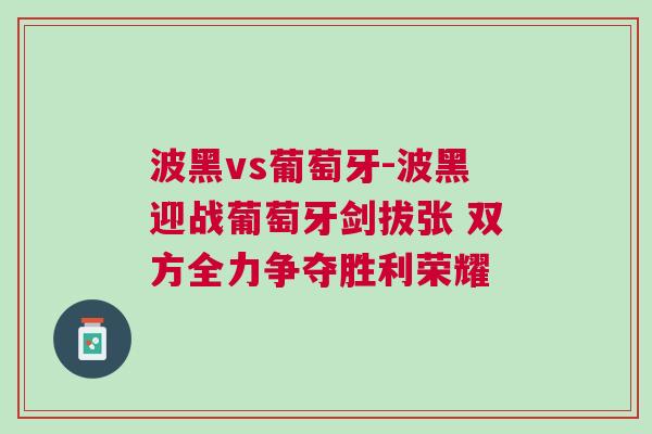 波黑vs葡萄牙-波黑迎戰葡萄牙劍拔張 雙方全力爭奪勝利榮耀