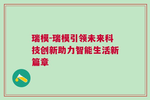 瑞模-瑞模引領(lǐng)未來科技創(chuàng)新助力智能生活新篇章
