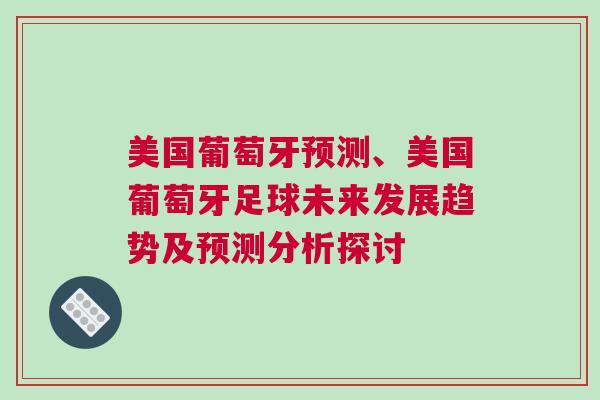美國(guó)葡萄牙預(yù)測(cè)、美國(guó)葡萄牙足球未來發(fā)展趨勢(shì)及預(yù)測(cè)分析探討