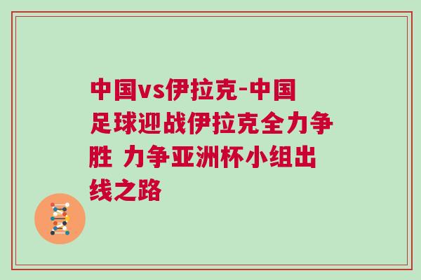 中國vs伊拉克-中國足球迎戰伊拉克全力爭勝 力爭亞洲杯小組出線之路