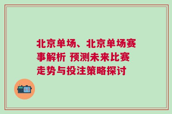 北京單場、北京單場賽事解析 預測未來比賽走勢與投注策略探討