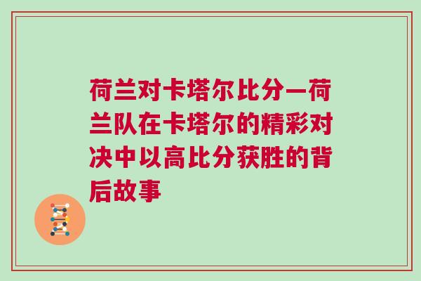 荷蘭對(duì)卡塔爾比分—荷蘭隊(duì)在卡塔爾的精彩對(duì)決中以高比分獲勝的背后故事