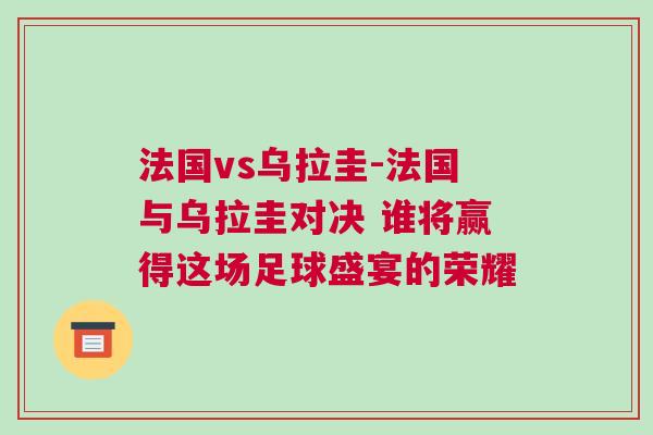 法國vs烏拉圭-法國與烏拉圭對決 誰將贏得這場足球盛宴的榮耀