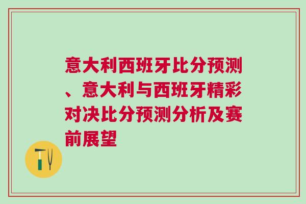 意大利西班牙比分預測、意大利與西班牙精彩對決比分預測分析及賽前展望