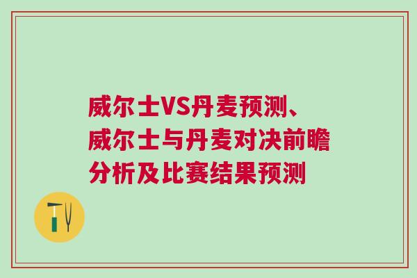 威爾士VS丹麥預(yù)測、威爾士與丹麥對決前瞻分析及比賽結(jié)果預(yù)測
