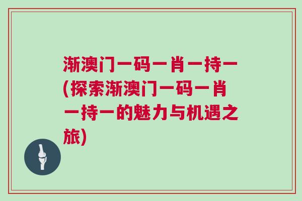 漸澳門一碼一肖一持一(探索漸澳門一碼一肖一持一的魅力與機遇之旅)