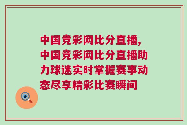 中國競彩網比分直播,中國競彩網比分直播助力球迷實時掌握賽事動態盡享精彩比賽瞬間