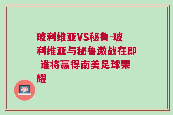 玻利維亞VS秘魯-玻利維亞與秘魯激戰在即 誰將贏得南美足球榮耀