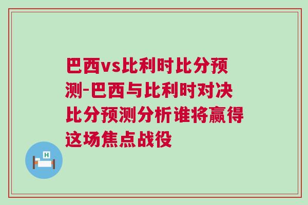 巴西vs比利時比分預測-巴西與比利時對決比分預測分析誰將贏得這場焦點戰(zhàn)役