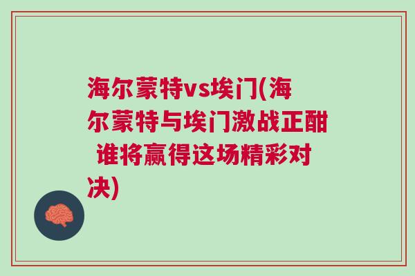 海爾蒙特vs埃門(海爾蒙特與埃門激戰(zhàn)正酣 誰(shuí)將贏得這場(chǎng)精彩對(duì)決)