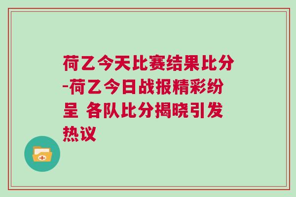 荷乙今天比賽結果比分-荷乙今日戰報精彩紛呈 各隊比分揭曉引發熱議