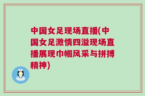 中國女足現(xiàn)場直播(中國女足激情四溢現(xiàn)場直播展現(xiàn)巾幗風(fēng)采與拼搏精神)