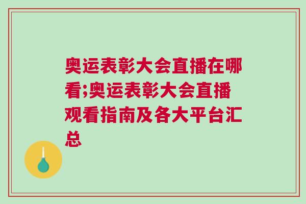 奧運表彰大會直播在哪看;奧運表彰大會直播觀看指南及各大平臺匯總