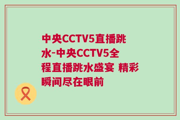 中央CCTV5直播跳水-中央CCTV5全程直播跳水盛宴 精彩瞬間盡在眼前 中央CCTV5直播跳水-中央CCTV5全程直播跳水盛宴 精彩瞬間盡在眼前