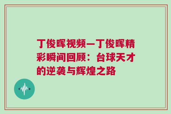 丁俊暉視頻—丁俊暉精彩瞬間回顧：臺(tái)球天才的逆襲與輝煌之路