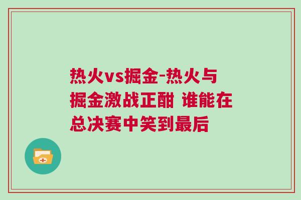 熱火vs掘金-熱火與掘金激戰(zhàn)正酣 誰(shuí)能在總決賽中笑到最后