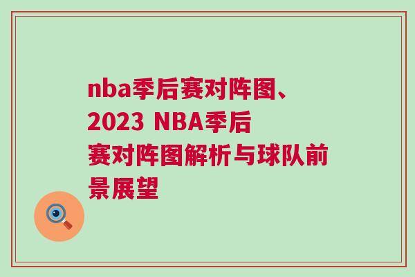 nba季后賽對(duì)陣圖、2023 NBA季后賽對(duì)陣圖解析與球隊(duì)前景展望