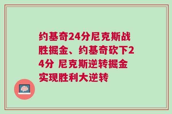 約基奇24分尼克斯戰(zhàn)勝掘金、約基奇砍下24分 尼克斯逆轉(zhuǎn)掘金實現(xiàn)勝利大逆轉(zhuǎn)