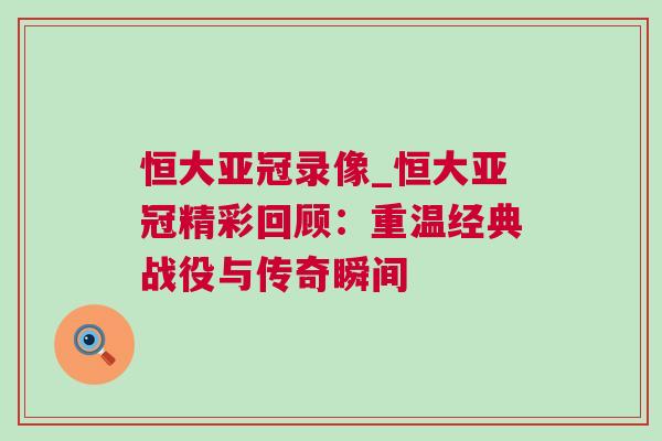 恒大亞冠錄像_恒大亞冠精彩回顧：重溫經典戰役與傳奇瞬間