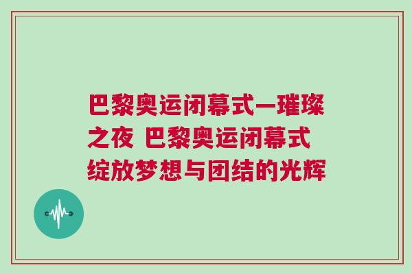 巴黎奧運閉幕式—璀璨之夜 巴黎奧運閉幕式綻放夢想與團結(jié)的光輝