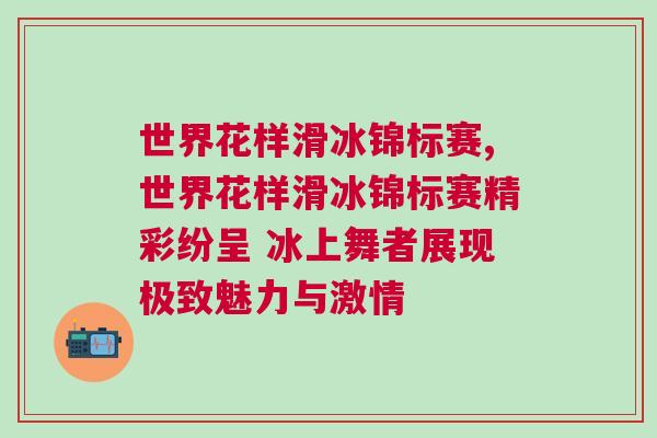 世界花樣滑冰錦標賽,世界花樣滑冰錦標賽精彩紛呈 冰上舞者展現(xiàn)極致魅力與激情