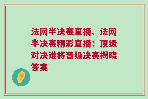 法網(wǎng)半決賽直播、法網(wǎng)半決賽精彩直播：頂級對決誰將晉級決賽揭曉答案