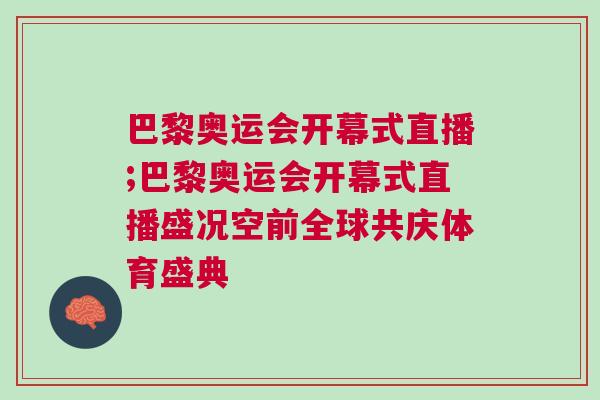 巴黎奧運會開幕式直播;巴黎奧運會開幕式直播盛況空前全球共慶體育盛典