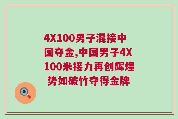 4X100男子混接中國奪金,中國男子4X100米接力再創輝煌 勢如破竹奪得金牌